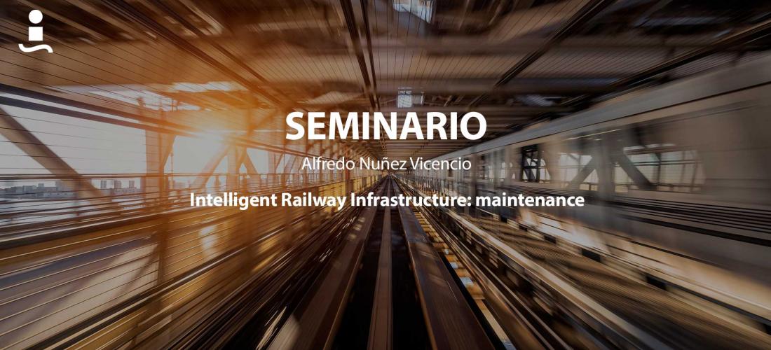 Seminario Intelligent Railway Infrastructure: maintenance por Alfredo Nuñez Vicencio